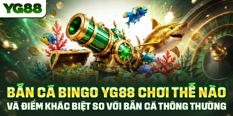 Bắn cá Bingo YG88 với ưu điểm khác biệt khi so sánh với bắn cá thông thường