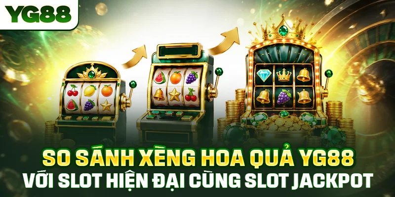 So sánh xèng hoa quả YG88 với slot hiện đại cùng slot jackpot cộng dồn