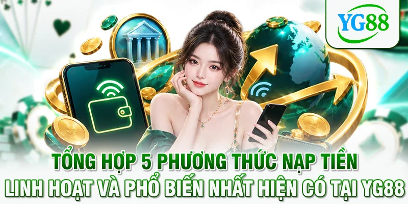 Tổng hợp 5 phương thức nạp tiền linh hoạt và phổ biến nhất hiện có tại YG88